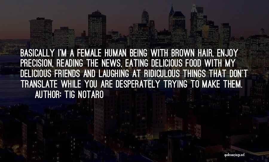 Tig Notaro Quotes: Basically I'm A Female Human Being With Brown Hair, Enjoy Precision, Reading The News, Eating Delicious Food With My Delicious