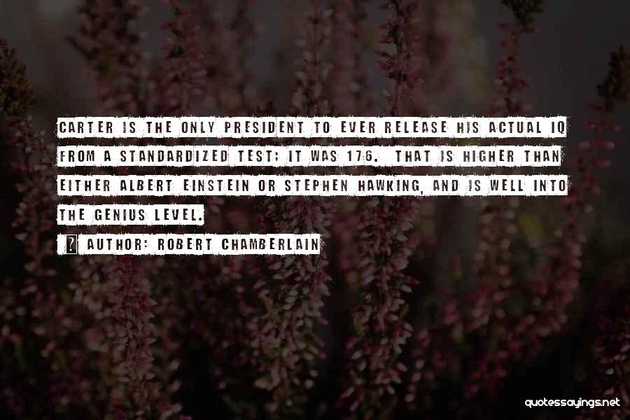 Robert Chamberlain Quotes: Carter Is The Only President To Ever Release His Actual Iq From A Standardized Test; It Was 176. That Is