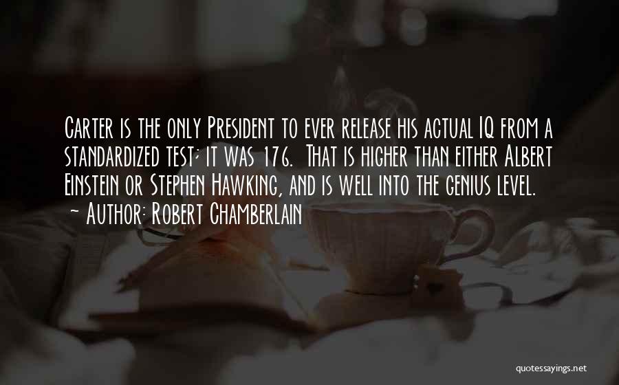 Robert Chamberlain Quotes: Carter Is The Only President To Ever Release His Actual Iq From A Standardized Test; It Was 176. That Is