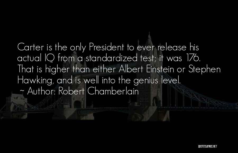 Robert Chamberlain Quotes: Carter Is The Only President To Ever Release His Actual Iq From A Standardized Test; It Was 176. That Is