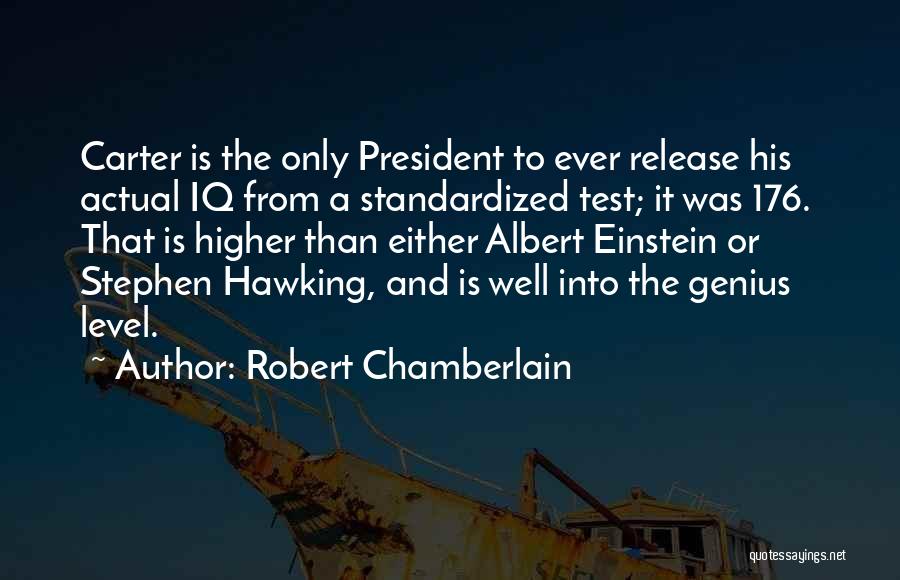 Robert Chamberlain Quotes: Carter Is The Only President To Ever Release His Actual Iq From A Standardized Test; It Was 176. That Is