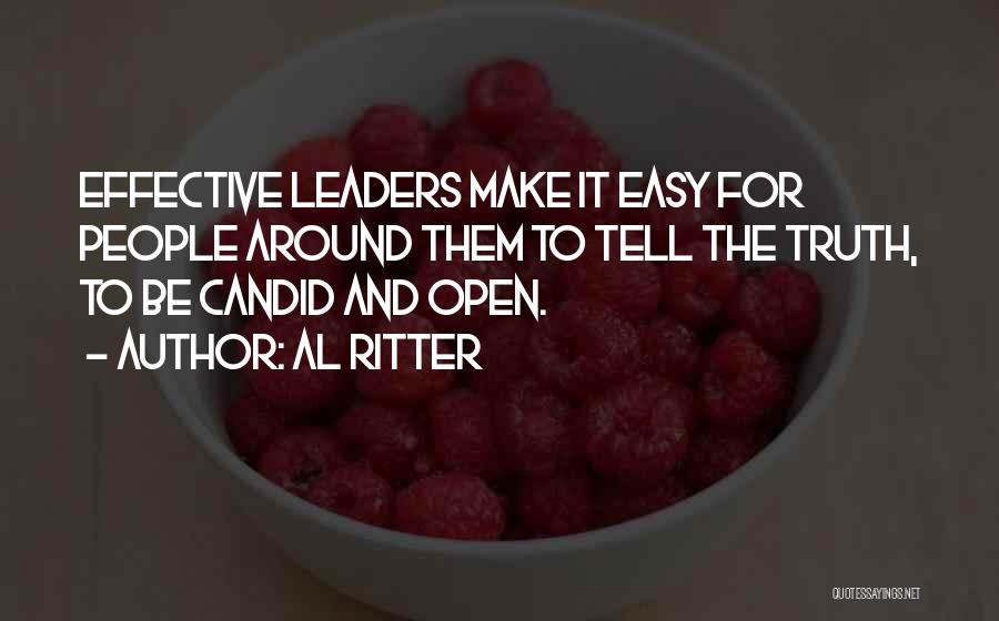 Al Ritter Quotes: Effective Leaders Make It Easy For People Around Them To Tell The Truth, To Be Candid And Open.