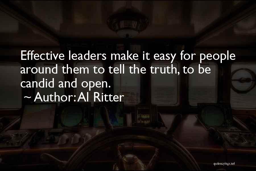 Al Ritter Quotes: Effective Leaders Make It Easy For People Around Them To Tell The Truth, To Be Candid And Open.