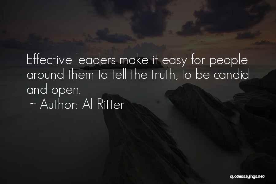 Al Ritter Quotes: Effective Leaders Make It Easy For People Around Them To Tell The Truth, To Be Candid And Open.