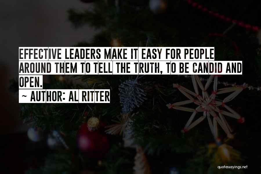 Al Ritter Quotes: Effective Leaders Make It Easy For People Around Them To Tell The Truth, To Be Candid And Open.