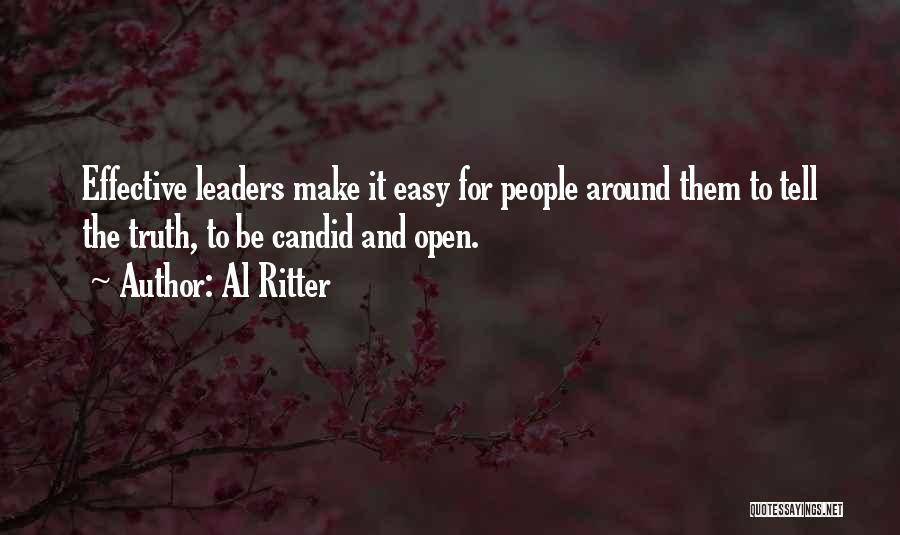 Al Ritter Quotes: Effective Leaders Make It Easy For People Around Them To Tell The Truth, To Be Candid And Open.