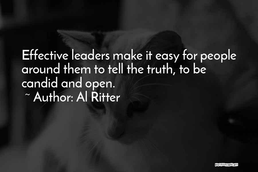 Al Ritter Quotes: Effective Leaders Make It Easy For People Around Them To Tell The Truth, To Be Candid And Open.