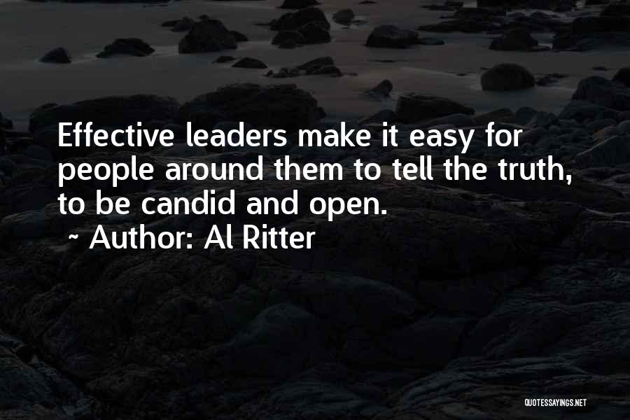 Al Ritter Quotes: Effective Leaders Make It Easy For People Around Them To Tell The Truth, To Be Candid And Open.