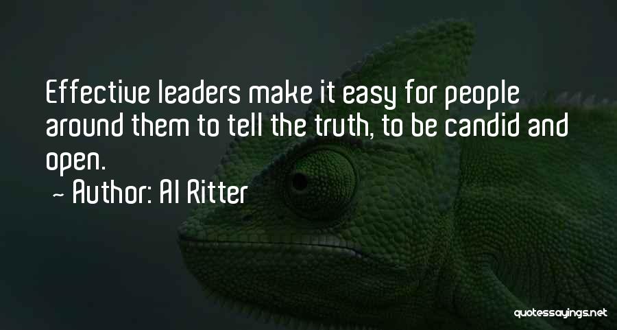 Al Ritter Quotes: Effective Leaders Make It Easy For People Around Them To Tell The Truth, To Be Candid And Open.