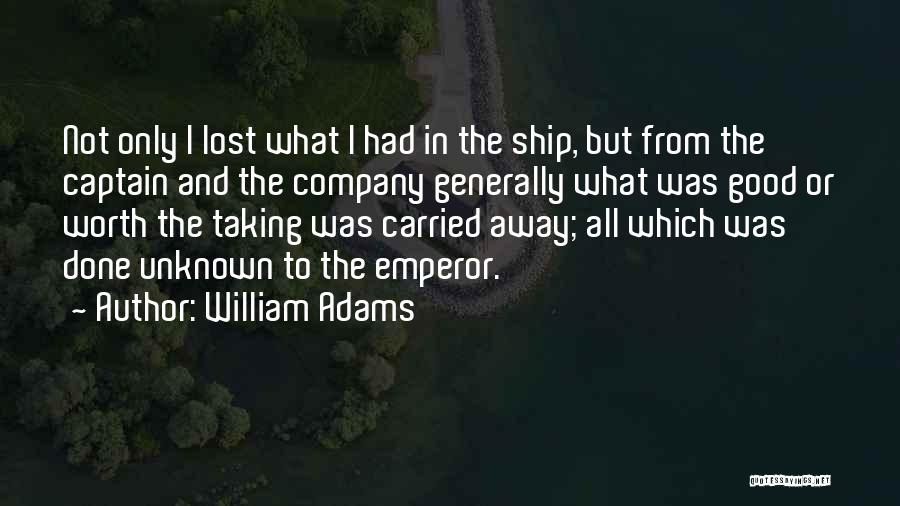 William Adams Quotes: Not Only I Lost What I Had In The Ship, But From The Captain And The Company Generally What Was