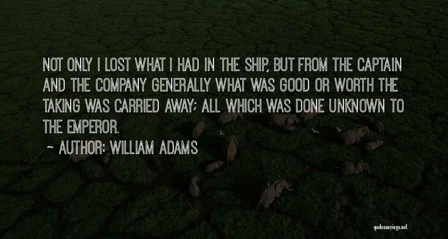 William Adams Quotes: Not Only I Lost What I Had In The Ship, But From The Captain And The Company Generally What Was