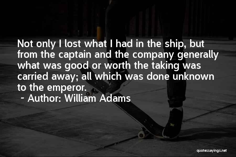 William Adams Quotes: Not Only I Lost What I Had In The Ship, But From The Captain And The Company Generally What Was