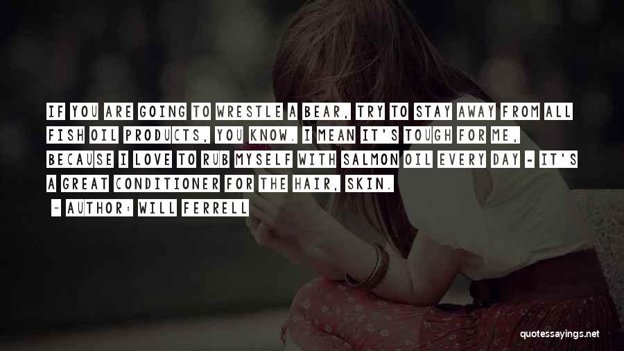 Will Ferrell Quotes: If You Are Going To Wrestle A Bear, Try To Stay Away From All Fish Oil Products, You Know. I