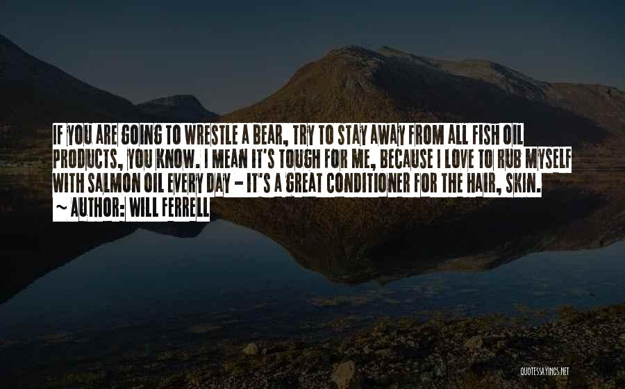 Will Ferrell Quotes: If You Are Going To Wrestle A Bear, Try To Stay Away From All Fish Oil Products, You Know. I