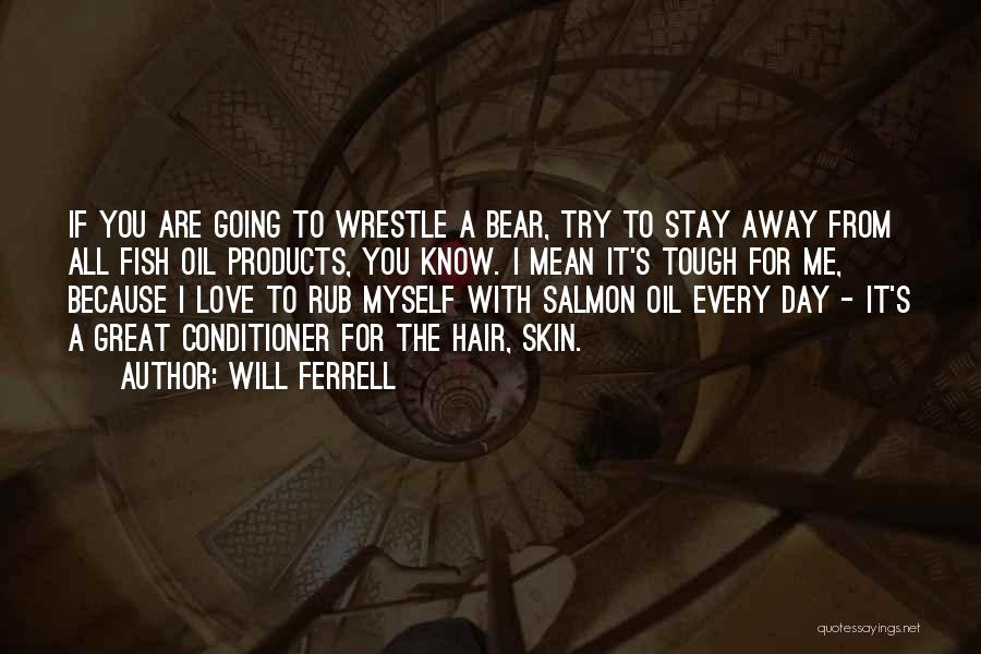 Will Ferrell Quotes: If You Are Going To Wrestle A Bear, Try To Stay Away From All Fish Oil Products, You Know. I