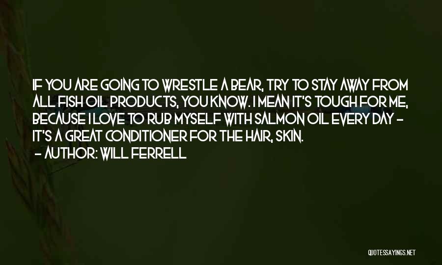 Will Ferrell Quotes: If You Are Going To Wrestle A Bear, Try To Stay Away From All Fish Oil Products, You Know. I