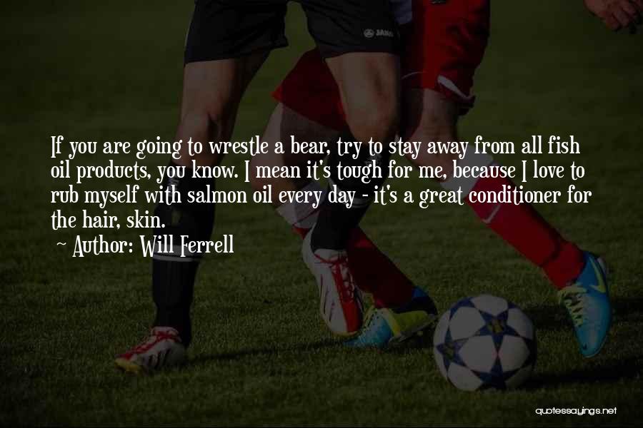 Will Ferrell Quotes: If You Are Going To Wrestle A Bear, Try To Stay Away From All Fish Oil Products, You Know. I