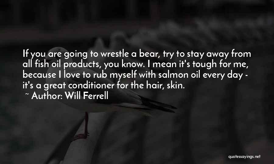 Will Ferrell Quotes: If You Are Going To Wrestle A Bear, Try To Stay Away From All Fish Oil Products, You Know. I