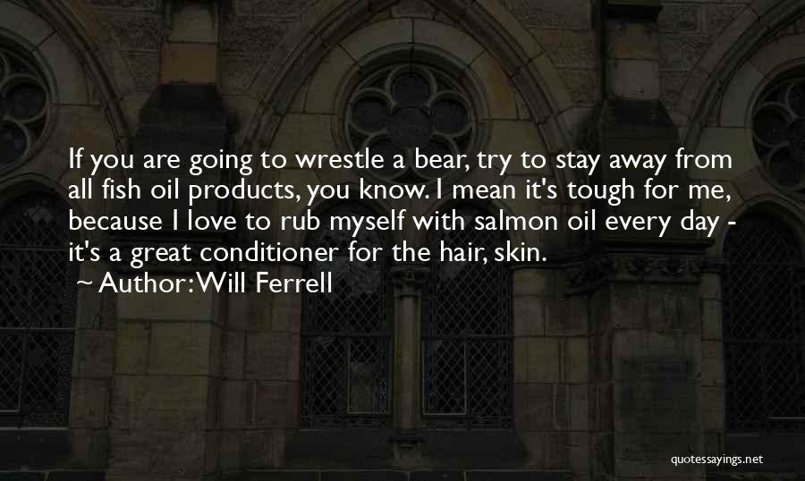 Will Ferrell Quotes: If You Are Going To Wrestle A Bear, Try To Stay Away From All Fish Oil Products, You Know. I