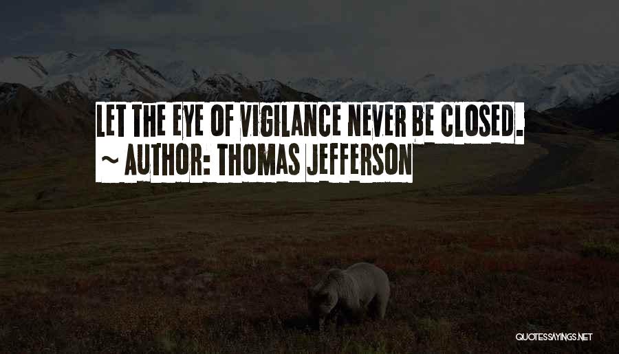 Thomas Jefferson Quotes: Let The Eye Of Vigilance Never Be Closed.