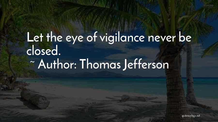 Thomas Jefferson Quotes: Let The Eye Of Vigilance Never Be Closed.
