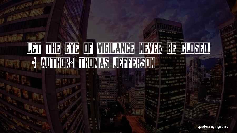Thomas Jefferson Quotes: Let The Eye Of Vigilance Never Be Closed.