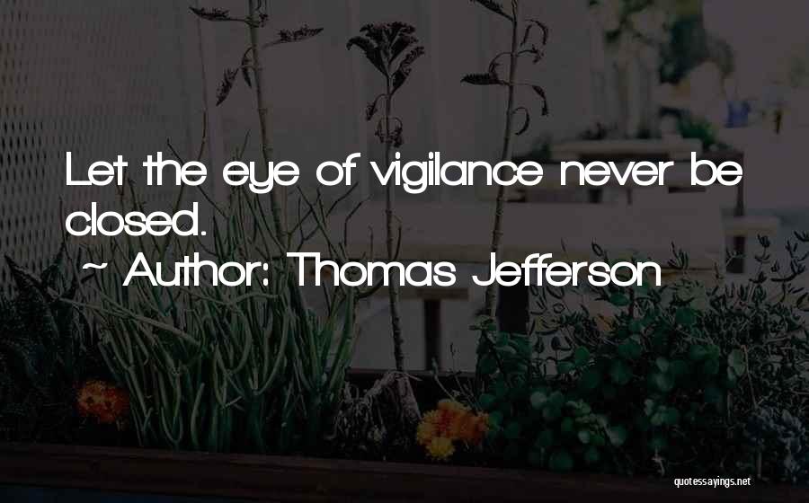 Thomas Jefferson Quotes: Let The Eye Of Vigilance Never Be Closed.