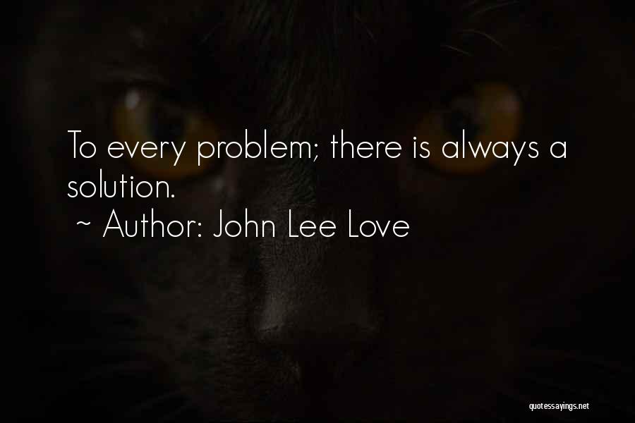 John Lee Love Quotes: To Every Problem; There Is Always A Solution.