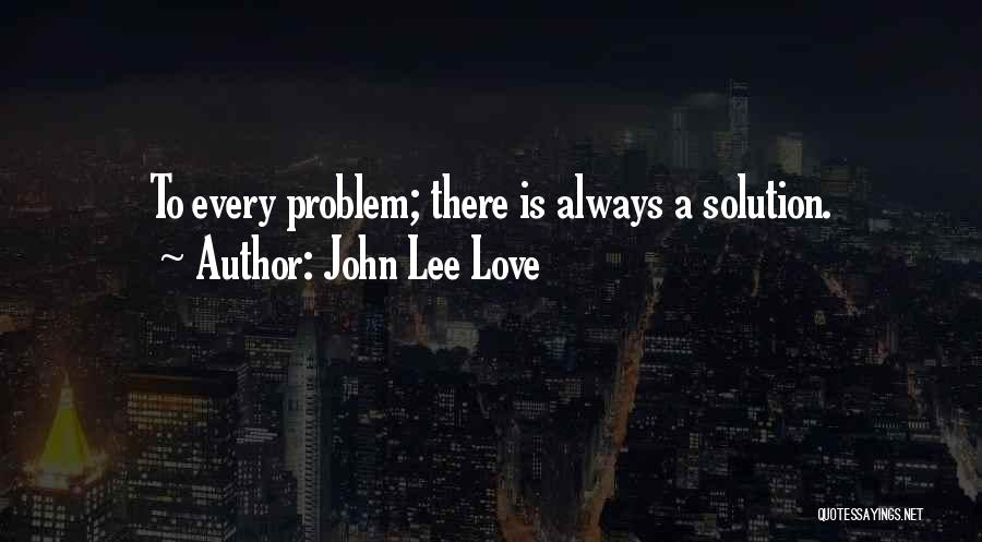 John Lee Love Quotes: To Every Problem; There Is Always A Solution.