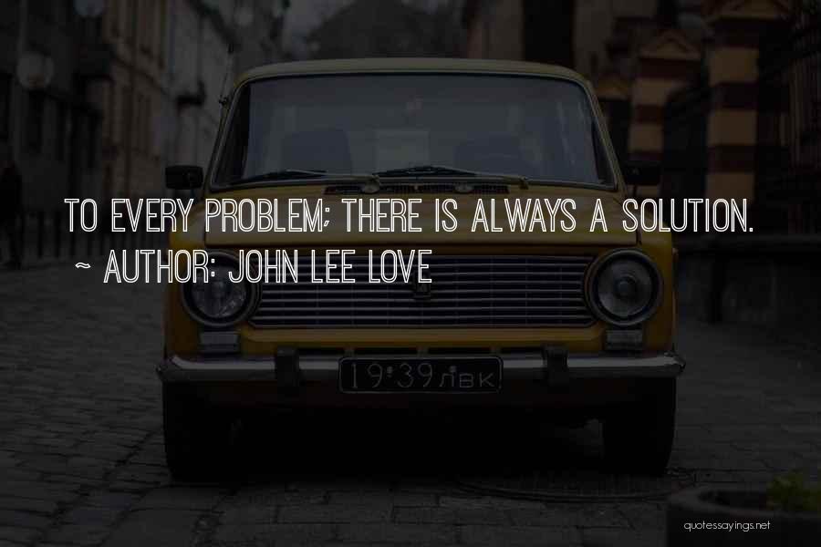 John Lee Love Quotes: To Every Problem; There Is Always A Solution.