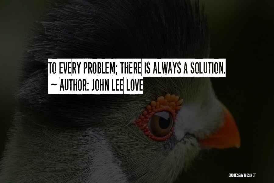 John Lee Love Quotes: To Every Problem; There Is Always A Solution.