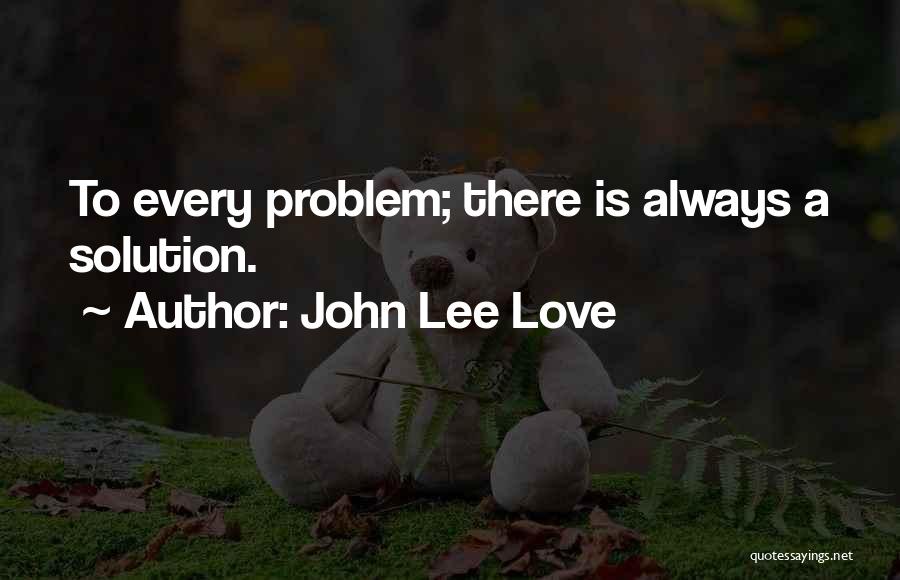 John Lee Love Quotes: To Every Problem; There Is Always A Solution.