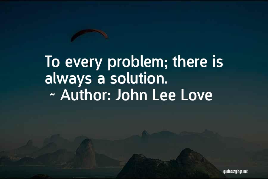 John Lee Love Quotes: To Every Problem; There Is Always A Solution.