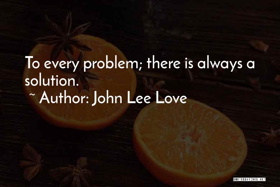 John Lee Love Quotes: To Every Problem; There Is Always A Solution.