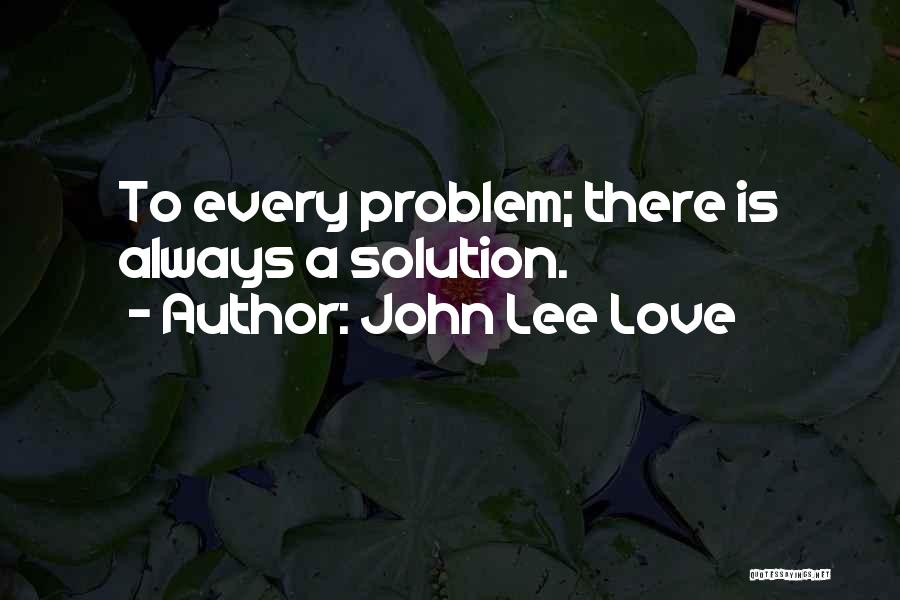 John Lee Love Quotes: To Every Problem; There Is Always A Solution.
