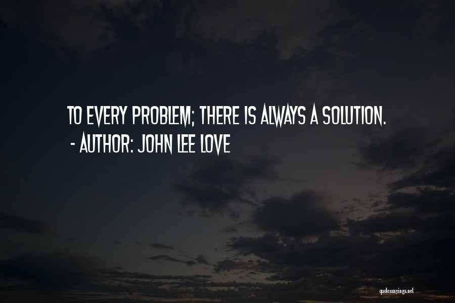 John Lee Love Quotes: To Every Problem; There Is Always A Solution.