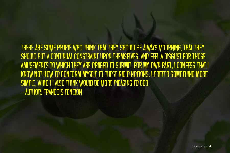 Francois Fenelon Quotes: There Are Some People Who Think That They Should Be Always Mourning, That They Should Put A Continual Constraint Upon