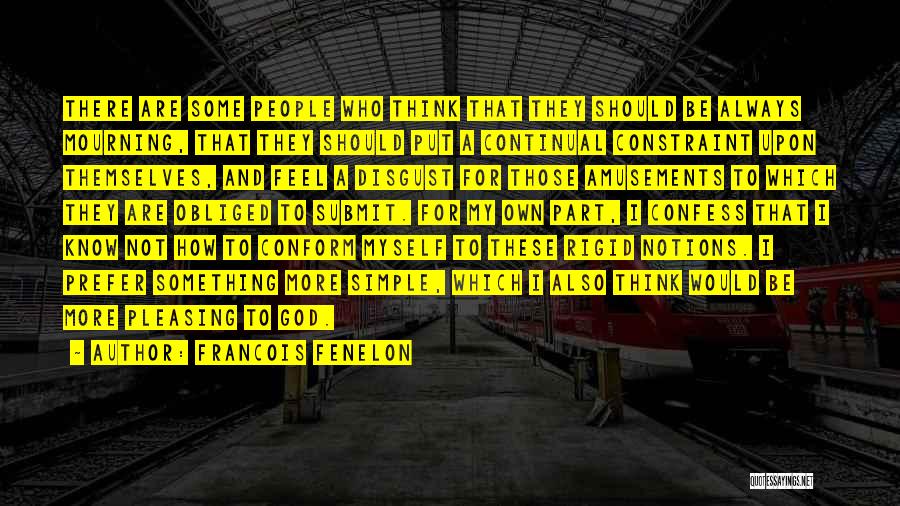 Francois Fenelon Quotes: There Are Some People Who Think That They Should Be Always Mourning, That They Should Put A Continual Constraint Upon