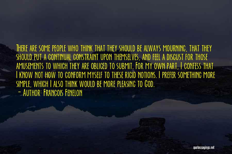 Francois Fenelon Quotes: There Are Some People Who Think That They Should Be Always Mourning, That They Should Put A Continual Constraint Upon