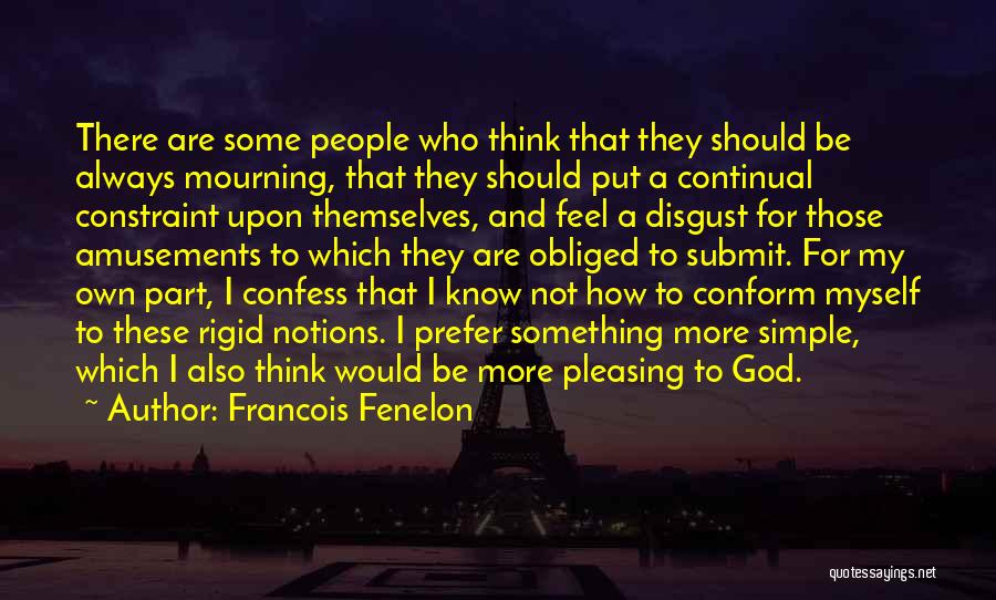 Francois Fenelon Quotes: There Are Some People Who Think That They Should Be Always Mourning, That They Should Put A Continual Constraint Upon