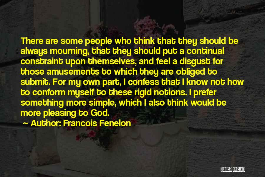 Francois Fenelon Quotes: There Are Some People Who Think That They Should Be Always Mourning, That They Should Put A Continual Constraint Upon