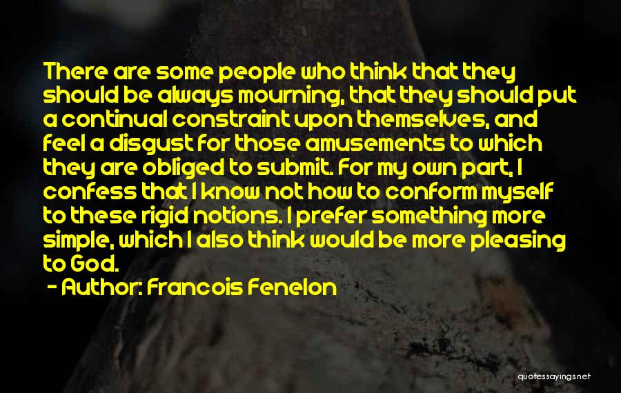 Francois Fenelon Quotes: There Are Some People Who Think That They Should Be Always Mourning, That They Should Put A Continual Constraint Upon