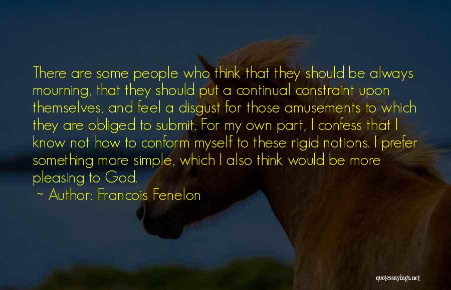 Francois Fenelon Quotes: There Are Some People Who Think That They Should Be Always Mourning, That They Should Put A Continual Constraint Upon