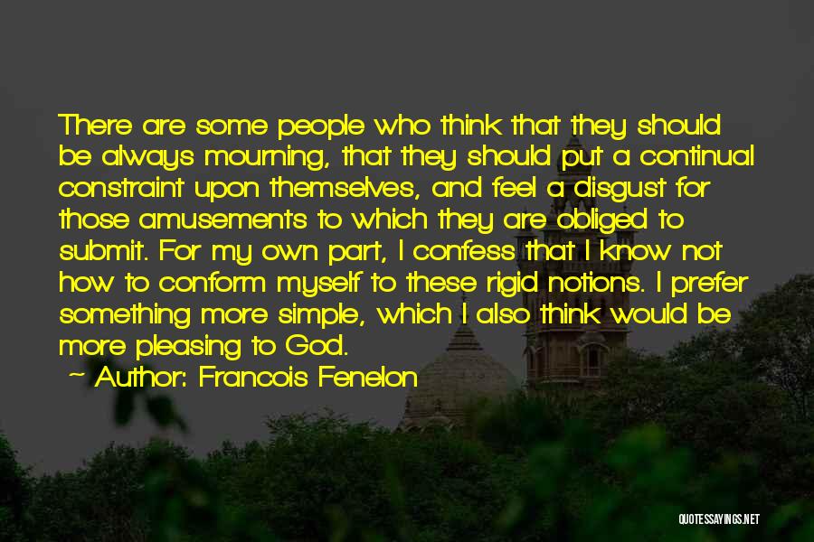 Francois Fenelon Quotes: There Are Some People Who Think That They Should Be Always Mourning, That They Should Put A Continual Constraint Upon
