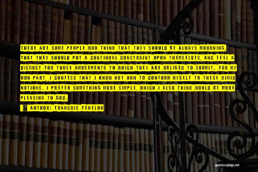 Francois Fenelon Quotes: There Are Some People Who Think That They Should Be Always Mourning, That They Should Put A Continual Constraint Upon