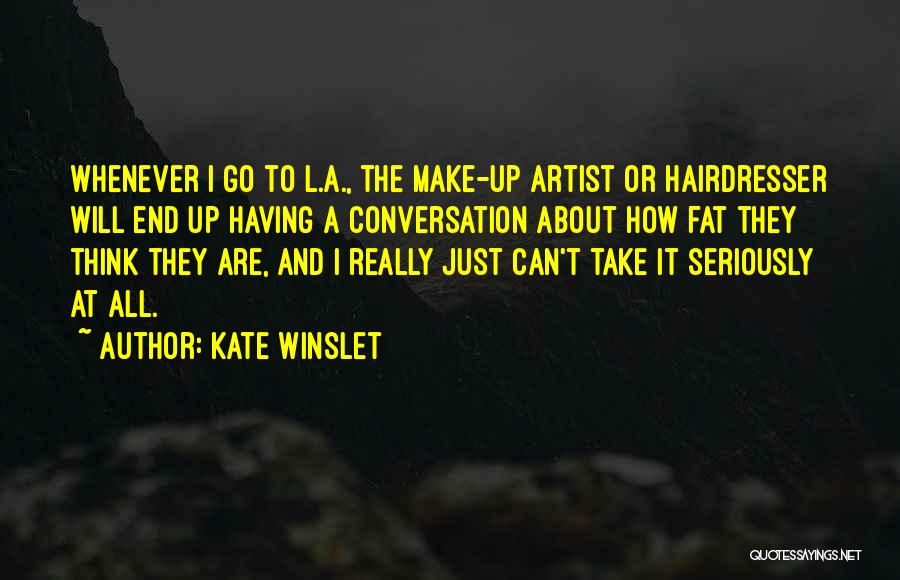 Kate Winslet Quotes: Whenever I Go To L.a., The Make-up Artist Or Hairdresser Will End Up Having A Conversation About How Fat They