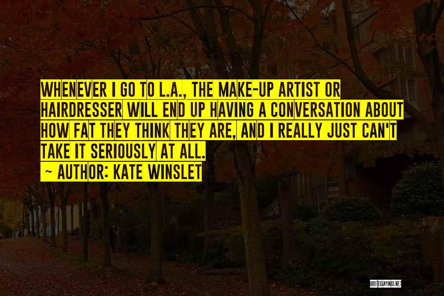 Kate Winslet Quotes: Whenever I Go To L.a., The Make-up Artist Or Hairdresser Will End Up Having A Conversation About How Fat They