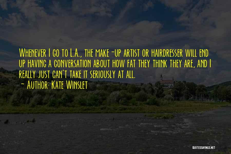 Kate Winslet Quotes: Whenever I Go To L.a., The Make-up Artist Or Hairdresser Will End Up Having A Conversation About How Fat They