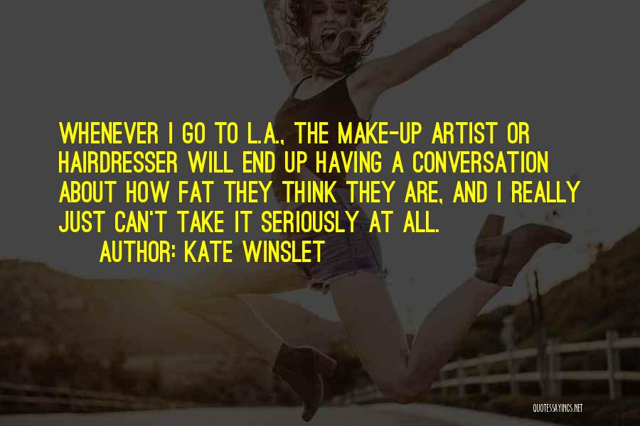 Kate Winslet Quotes: Whenever I Go To L.a., The Make-up Artist Or Hairdresser Will End Up Having A Conversation About How Fat They