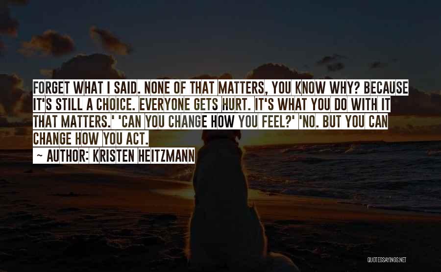 Kristen Heitzmann Quotes: Forget What I Said. None Of That Matters, You Know Why? Because It's Still A Choice. Everyone Gets Hurt. It's